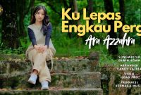 Kulepas Engkau Pergi - Ara Azzahra Kulepas Engkau Pergi - Ara Azzahra